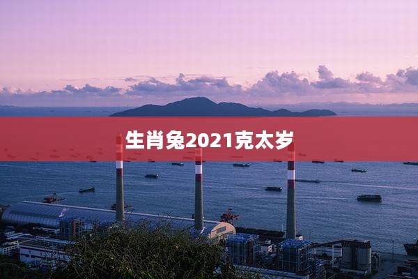 生肖兔2021克太岁
