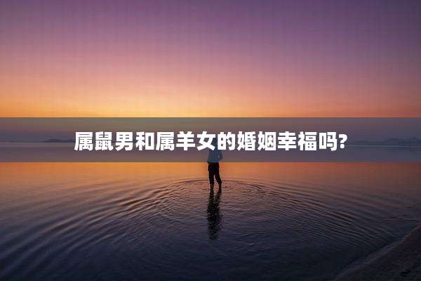 属鼠男和属羊女的婚姻幸福吗?