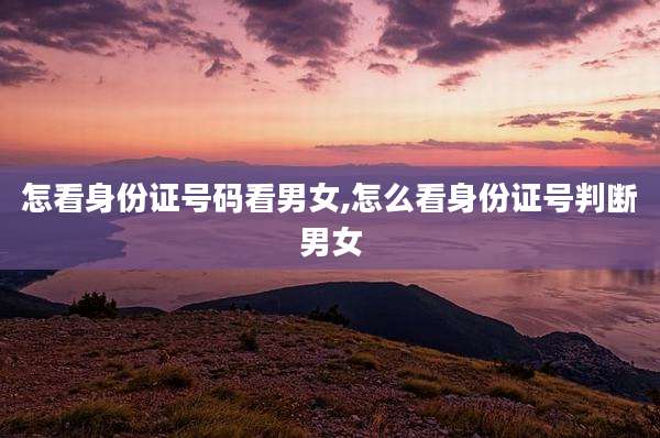 怎看身份证号码看男女,怎么看身份证号判断男女