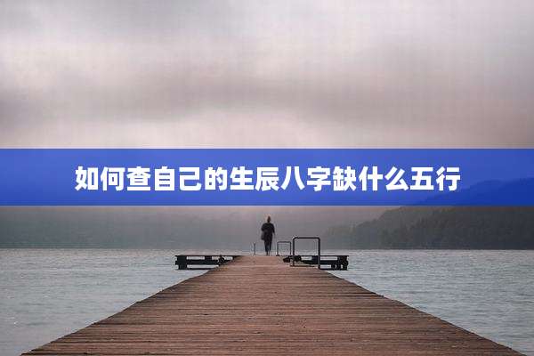 如何查自己的生辰八字缺什么五行