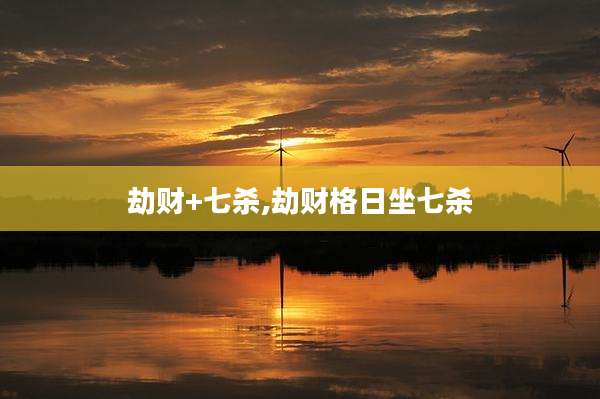 劫财+七杀,劫财格日坐七杀