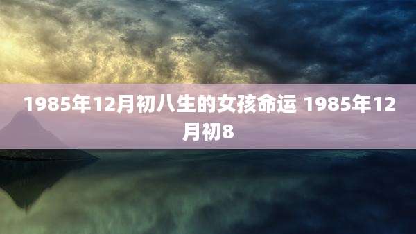 1985年12月初八生的女孩命运 1985年12月初8
