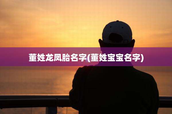 董姓龙凤胎名字(董姓宝宝名字)
