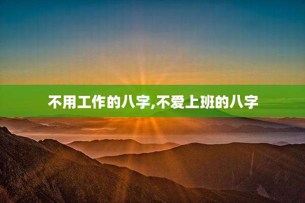 不用工作的八字,不爱上班的八字