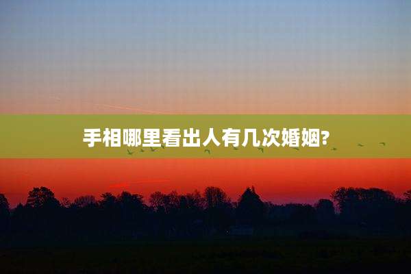 手相哪里看出人有几次婚姻?