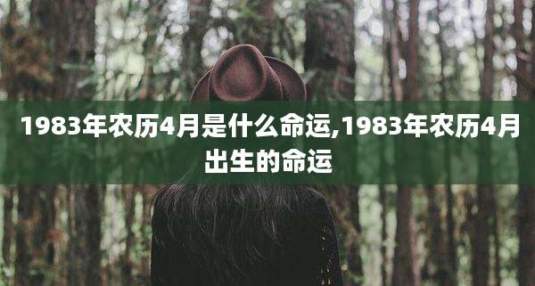 1983年农历4月是什么命运,1983年农历4月出生的命运