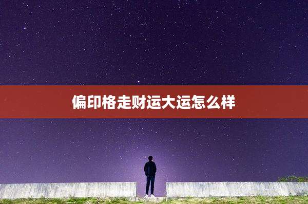 偏印格走财运大运怎么样