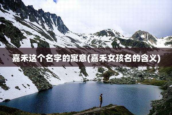 嘉禾这个名字的寓意(嘉禾女孩名的含义)