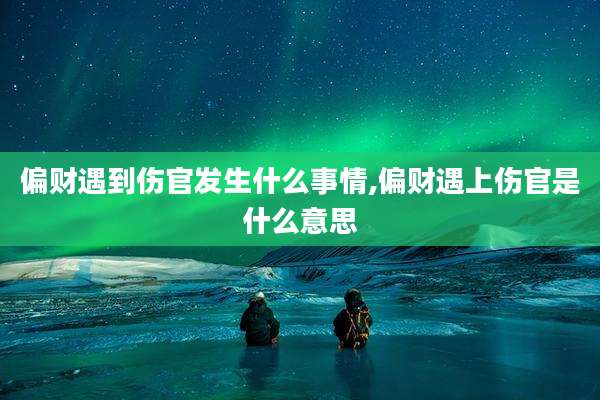 偏财遇到伤官发生什么事情,偏财遇上伤官是什么意思