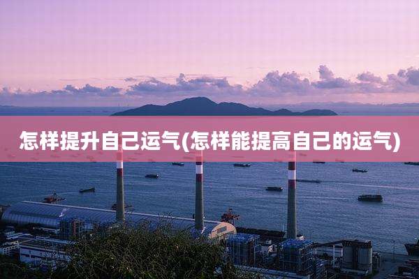 怎样提升自己运气(怎样能提高自己的运气)