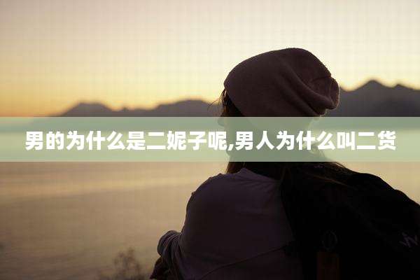 男的为什么是二妮子呢,男人为什么叫二货