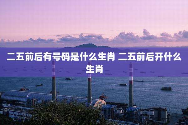 二五前后有号码是什么生肖 二五前后开什么生肖