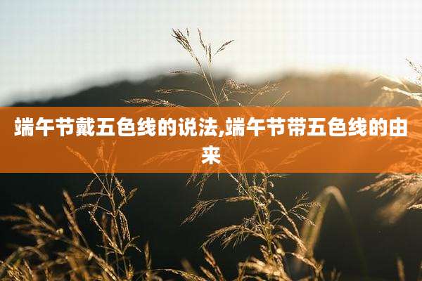 端午节戴五色线的说法,端午节带五色线的由来