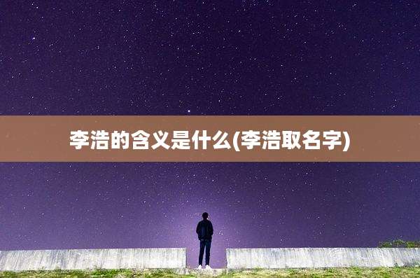 李浩的含义是什么(李浩取名字)