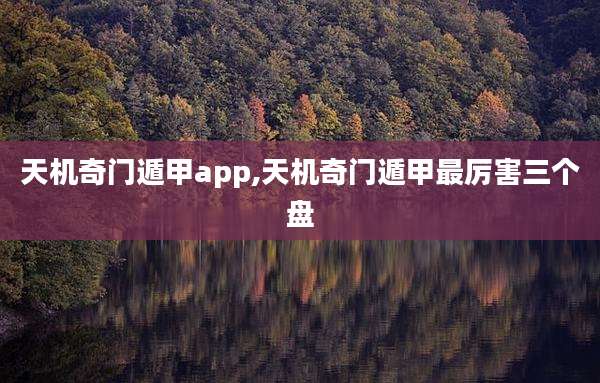天机奇门遁甲app,天机奇门遁甲最厉害三个盘
