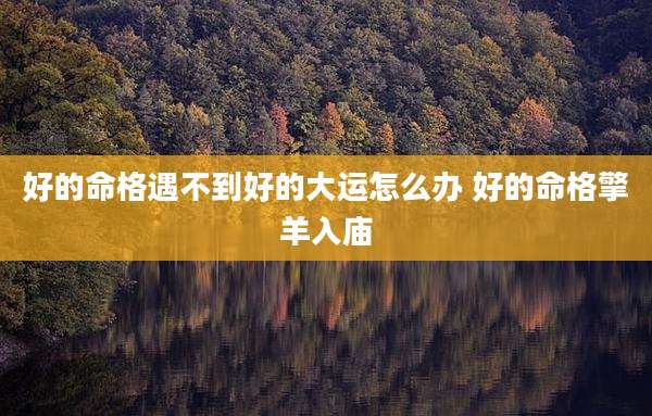 好的命格遇不到好的大运怎么办 好的命格擎羊入庙