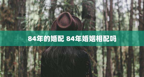 84年的婚配 84年婚姻相配吗