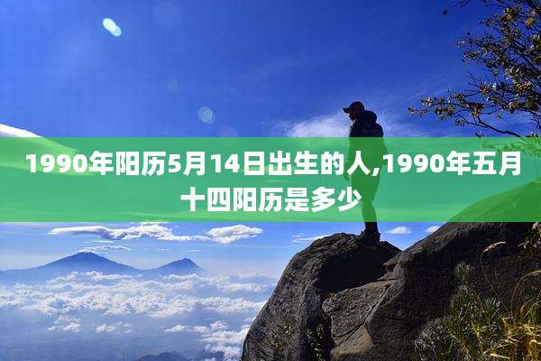 1990年阳历5月14日出生的人,1990年五月十四阳历是多少
