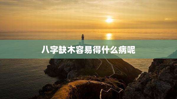 八字缺木容易得什么病呢