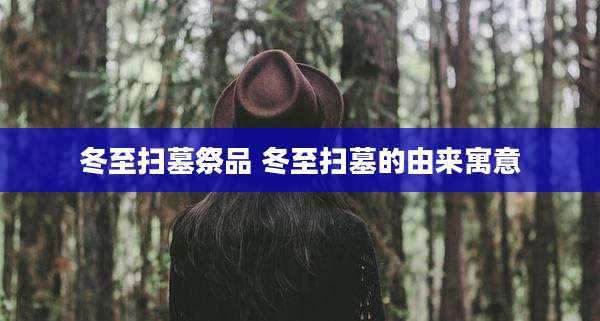 冬至扫墓祭品 冬至扫墓的由来寓意