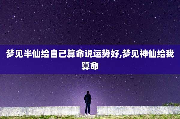 梦见半仙给自己算命说运势好,梦见神仙给我算命