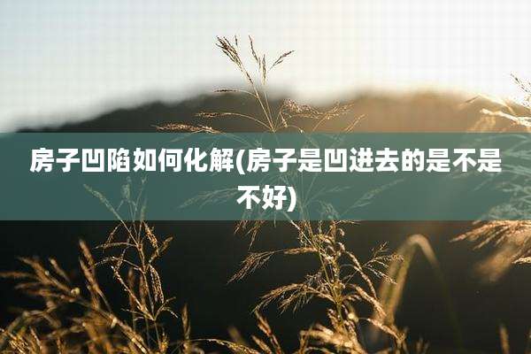 房子凹陷如何化解(房子是凹进去的是不是不好)