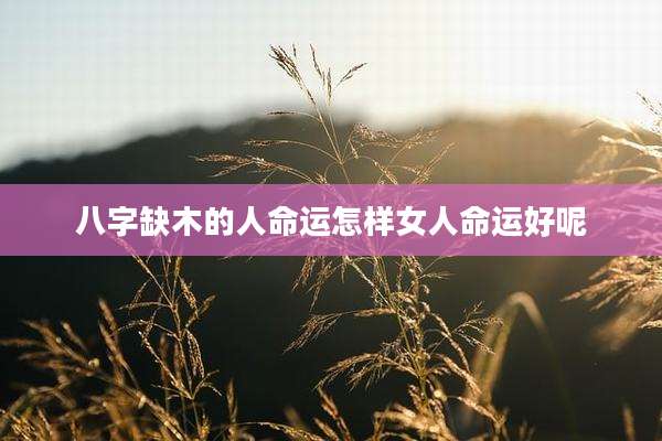 八字缺木的人命运怎样女人命运好呢