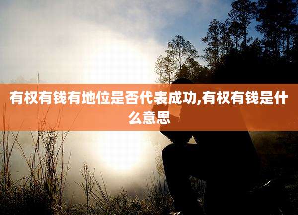 有权有钱有地位是否代表成功,有权有钱是什么意思