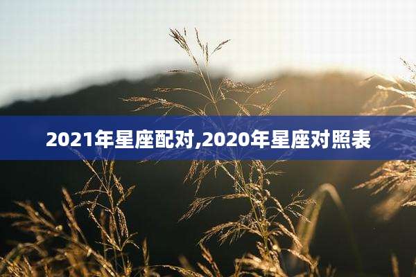 2021年星座配对,2020年星座对照表