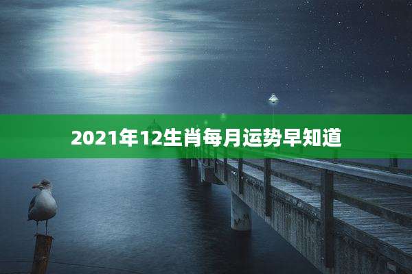 2021年12生肖每月运势早知道