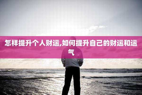 怎样提升个人财运,如何提升自己的财运和运气