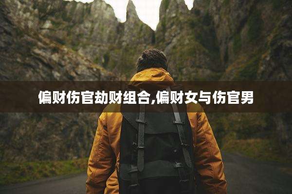 偏财伤官劫财组合,偏财女与伤官男