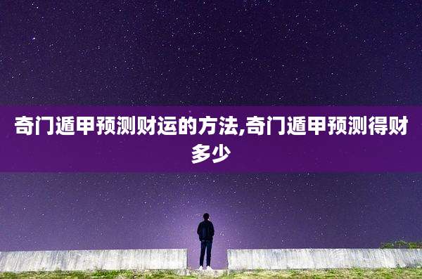 奇门遁甲预测财运的方法,奇门遁甲预测得财多少