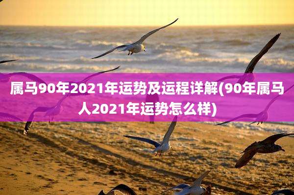 属马90年2021年运势及运程详解(90年属马人2021年运势怎么样)