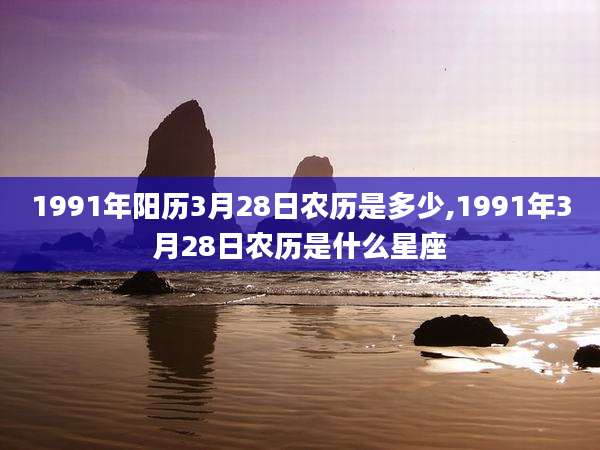 1991年阳历3月28日农历是多少,1991年3月28日农历是什么星座
