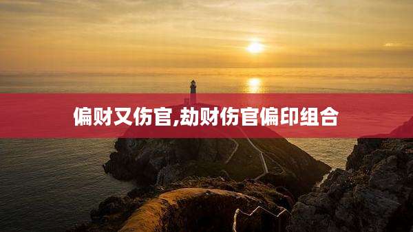 偏财又伤官,劫财伤官偏印组合