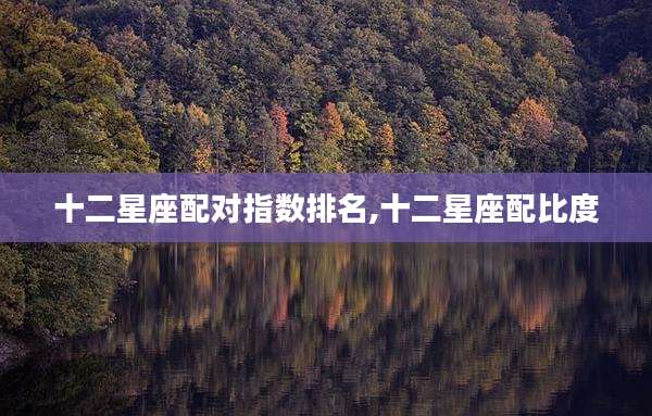 十二星座配对指数排名,十二星座配比度