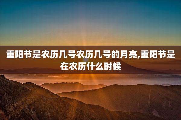 重阳节是农历几号农历几号的月亮,重阳节是在农历什么时候