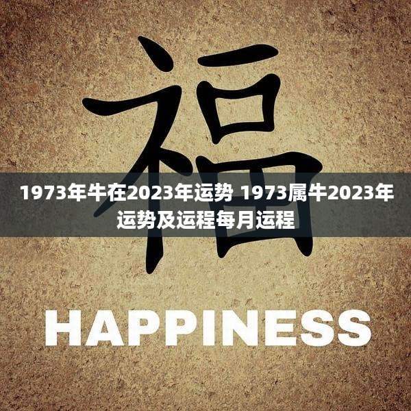 1973年牛在2023年运势 1973属牛2023年运势及运程每月运程