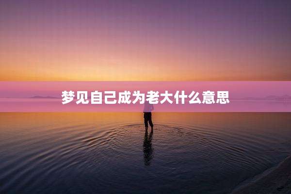 梦见自己成为老大什么意思