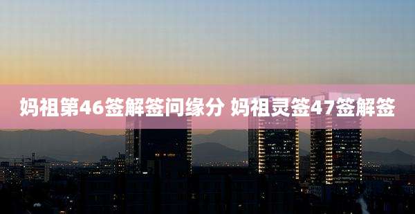 妈祖第46签解签问缘分 妈祖灵签47签解签