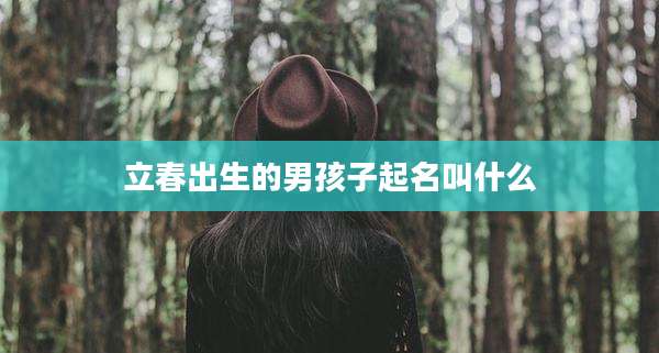 立春出生的男孩子起名叫什么