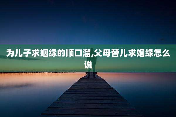 为儿子求姻缘的顺口溜,父母替儿求姻缘怎么说