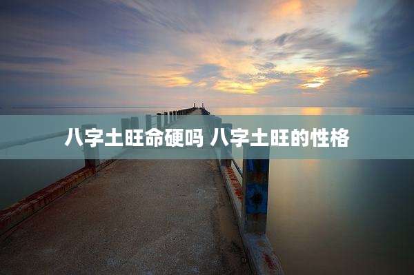 八字土旺命硬吗 八字土旺的性格