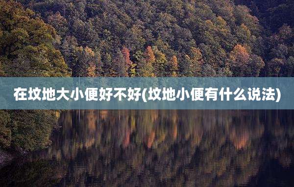 在坟地大小便好不好(坟地小便有什么说法)