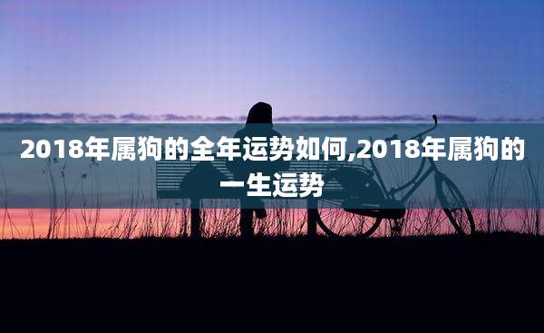 2018年属狗的全年运势如何,2018年属狗的一生运势
