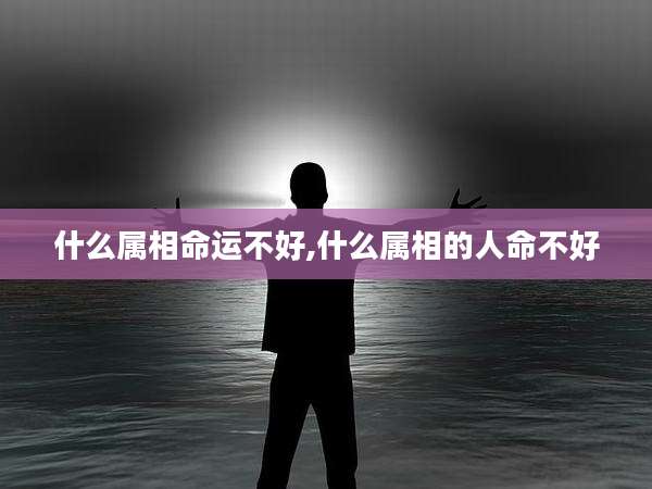 什么属相命运不好,什么属相的人命不好
