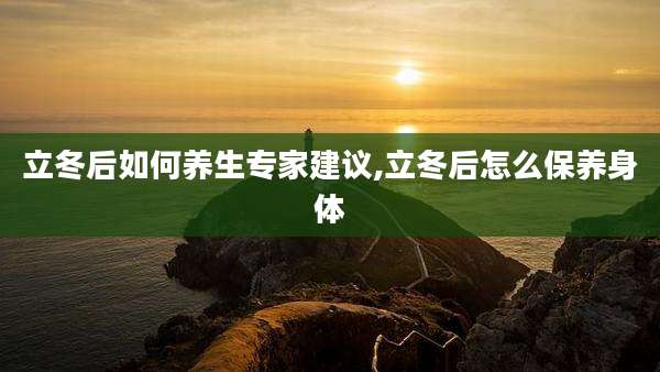 立冬后如何养生专家建议,立冬后怎么保养身体