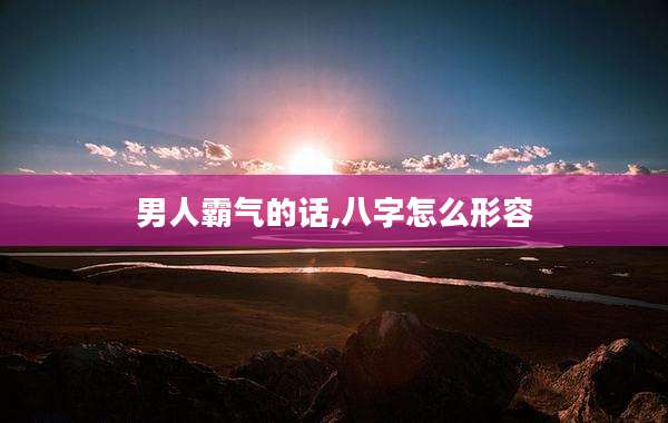 男人霸气的话,八字怎么形容