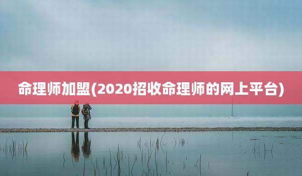 命理师加盟(2020招收命理师的网上平台)